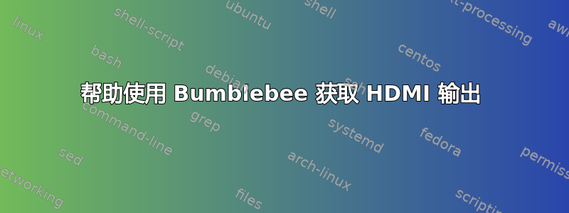 帮助使用 Bumblebee 获取 HDMI 输出