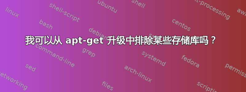 我可以从 apt-get 升级中排除某些存储库吗？