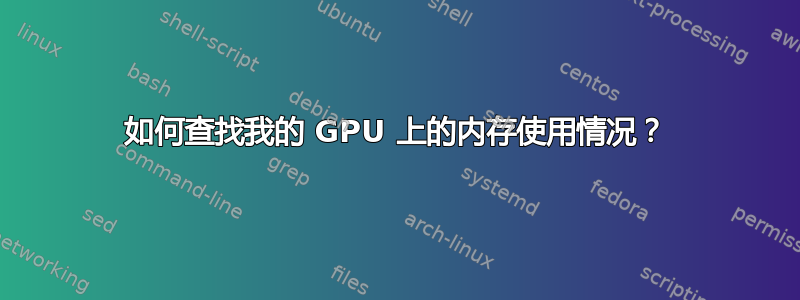 如何查找我的 GPU 上的内存使用情况？