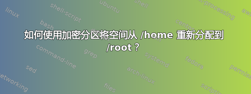 如何使用加密分区将空间从 /home 重新分配到 /root？