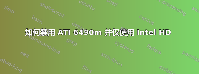 如何禁用 ATI 6490m 并仅使用 Intel HD