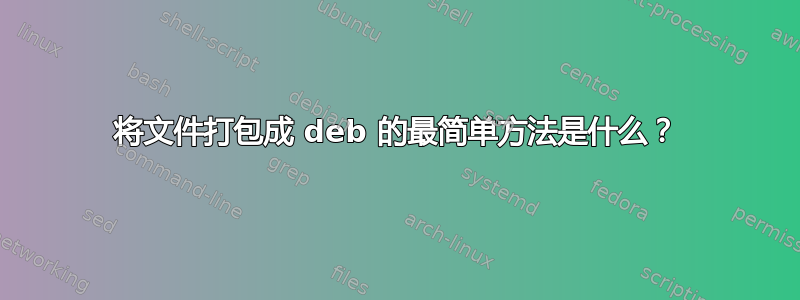 将文件打包成 deb 的最简单方法是什么？