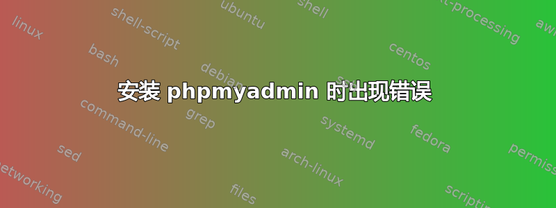 安装 phpmyadmin 时出现错误