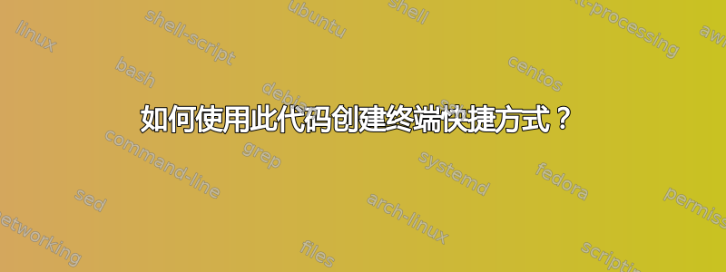 如何使用此代码创建终端快捷方式？