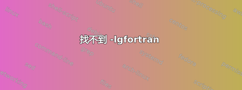 找不到 -lgfortran