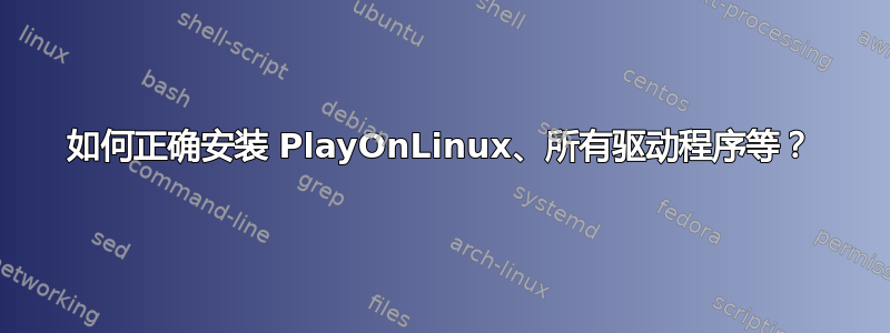 如何正确安装 PlayOnLinux、所有驱动程序等？