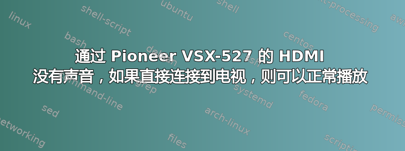 通过 Pioneer VSX-527 的 HDMI 没有声音，如果直接连接到电视，则可以正常播放