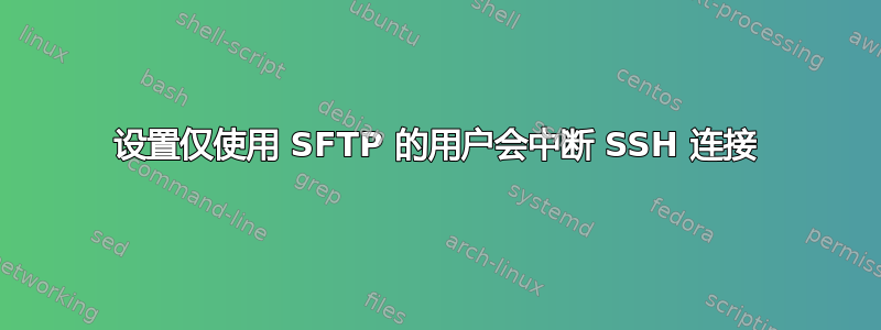 设置仅使用 SFTP 的用户会中断 SSH 连接