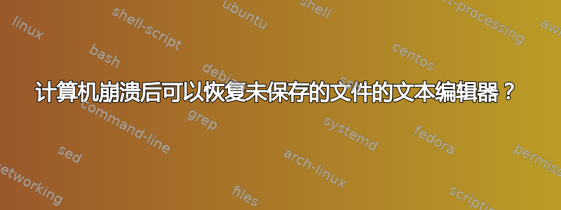 计算机崩溃后可以恢复未保存的文件的文本编辑器？