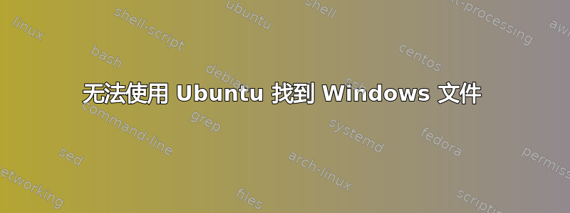 无法使用 Ubuntu 找到 Windows 文件