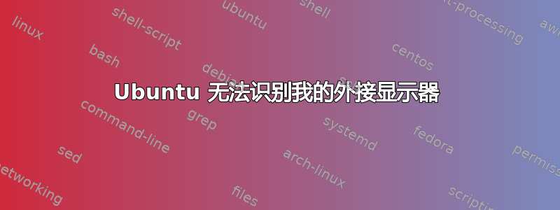 Ubuntu 无法识别我的外接显示器