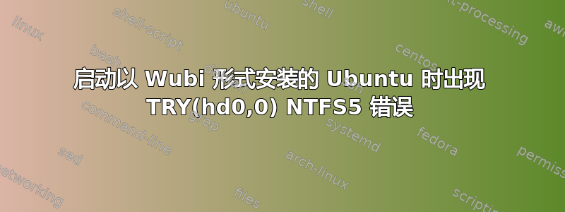 启动以 Wubi 形式安装的 Ubuntu 时出现 TRY(hd0,0) NTFS5 错误