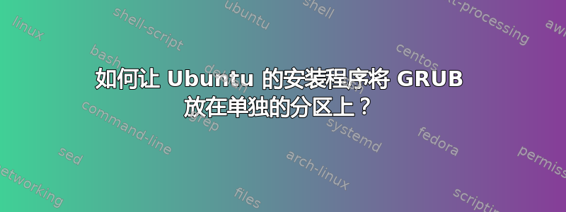 如何让 Ubuntu 的安装程序将 GRUB 放在单独的分区上？