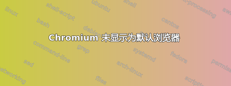 Chromium 未显示为默认浏览器