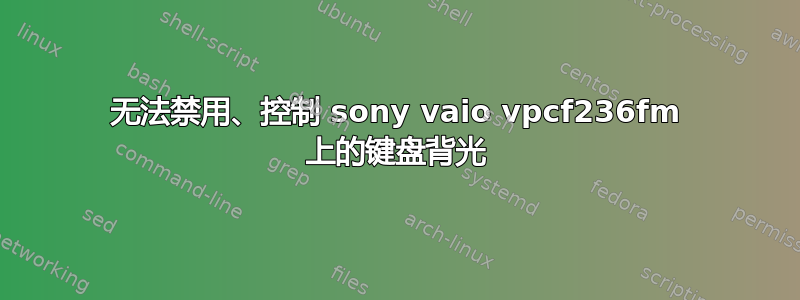 无法禁用、控制 sony vaio vpcf236fm 上的键盘背光