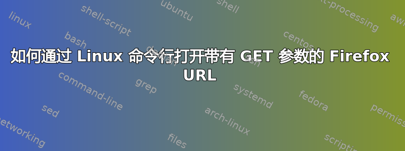 如何通过 Linux 命令行打开带有 GET 参数的 Firefox URL