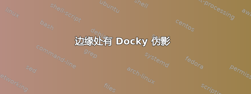 边缘处有 Docky 伪影 