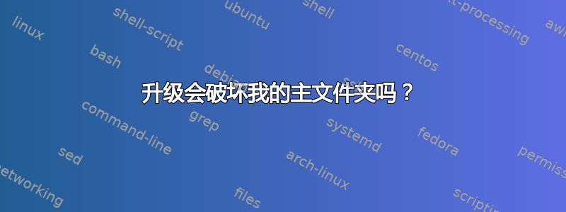 升级会破坏我的主文件夹吗？