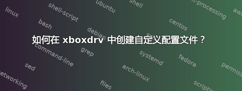 如何在 xboxdrv 中创建自定义配置文件？