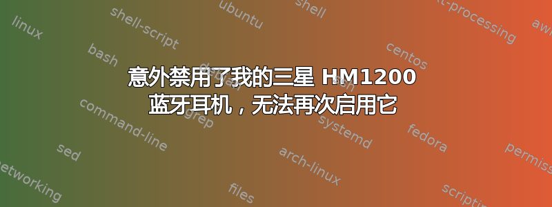 意外禁用了我的三星 HM1200 蓝牙耳机，无法再次启用它