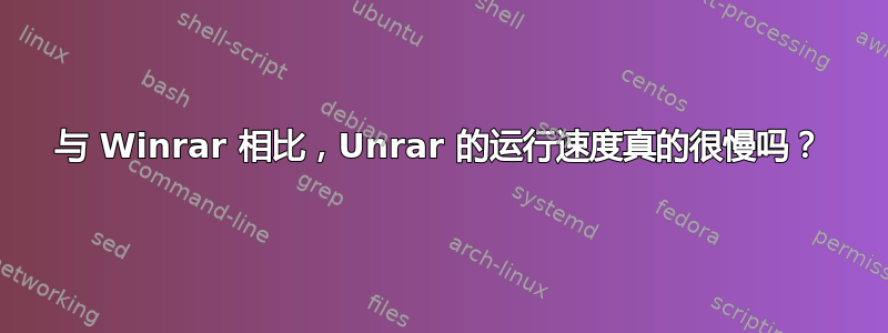 与 Winrar 相比，Unrar 的运行速度真的很慢吗？