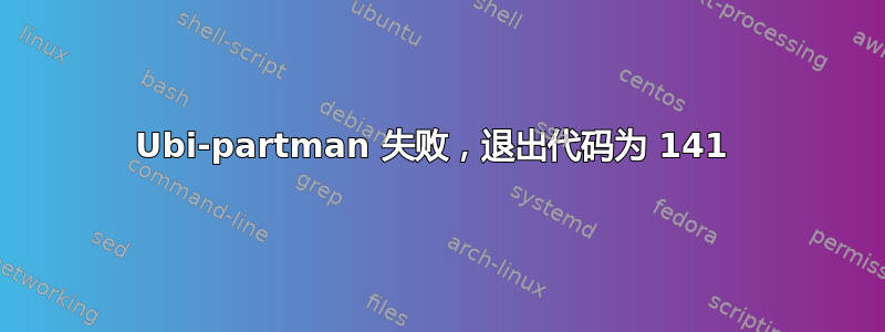 Ubi-partman 失败，退出代码为 141 