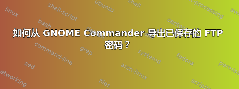 如何从 GNOME Commander 导出已保存的 FTP 密码？