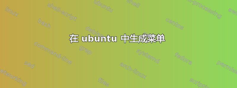 在 ubuntu 中生成菜单