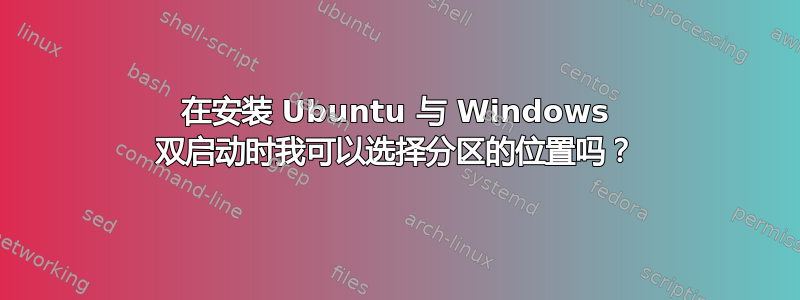 在安装 Ubuntu 与 Windows 双启动时我可以选择分区的位置吗？