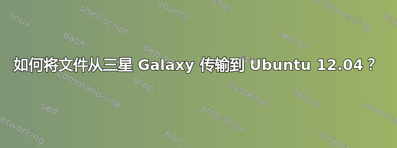 如何将文件从三星 Galaxy 传输到 Ubuntu 12.04？