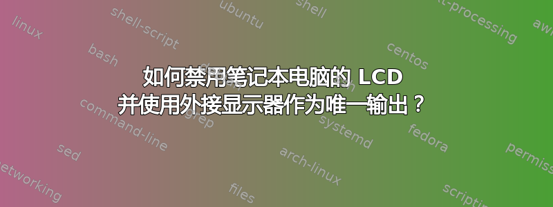 如何禁用笔记本电脑的 LCD 并使用外接显示器作为唯一输出？