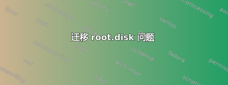 迁移 root.disk 问题