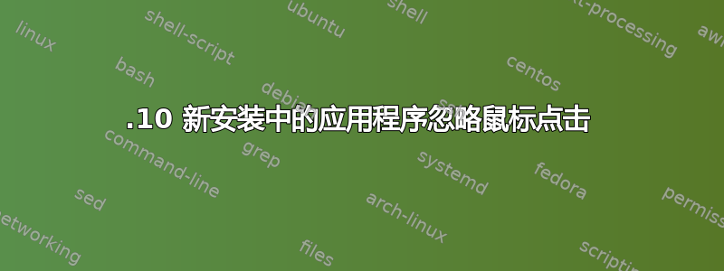 12.10 新安装中的应用程序忽略鼠标点击