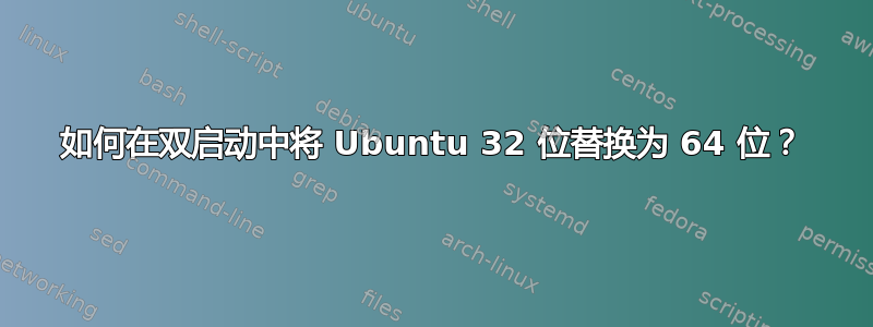 如何在双启动中将 Ubuntu 32 位替换为 64 位？