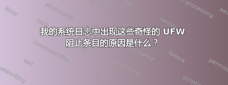 我的系统日志中出现这些奇怪的 UFW 阻止条目的原因是什么？