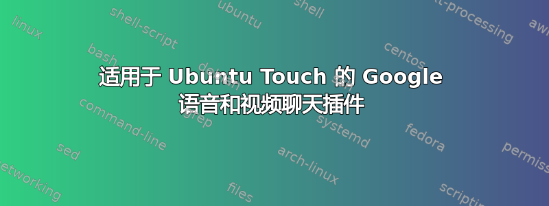 适用于 Ubuntu Touch 的 Google 语音和视频聊天插件