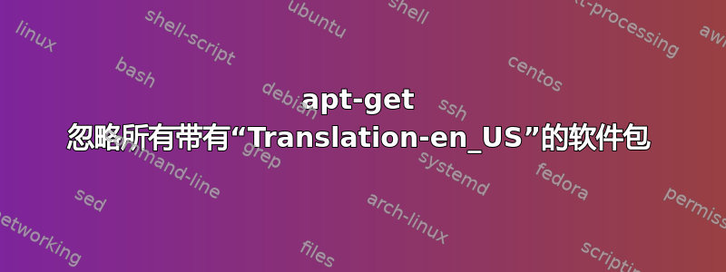 apt-get 忽略所有带有“Translation-en_US”的软件包