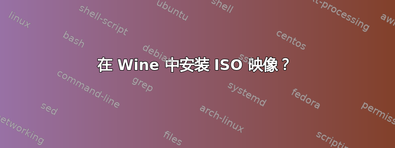 在 Wine 中安装 ISO 映像？