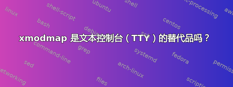 xmodmap 是文本控制台（TTY）的替代品吗？