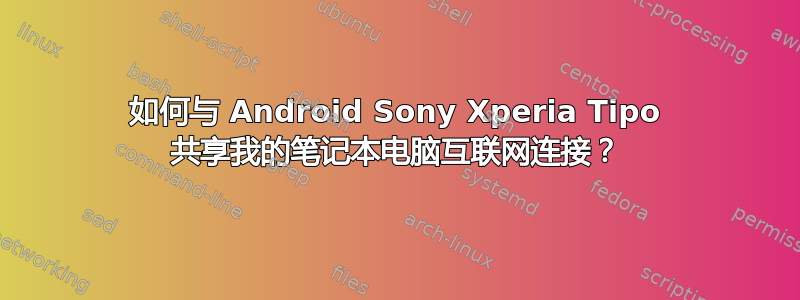 如何与 Android Sony Xperia Tipo 共享我的笔记本电脑互联网连接？