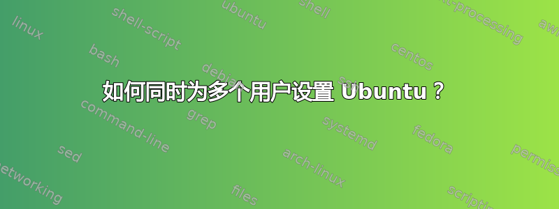 如何同时为多个用户设置 Ubuntu？