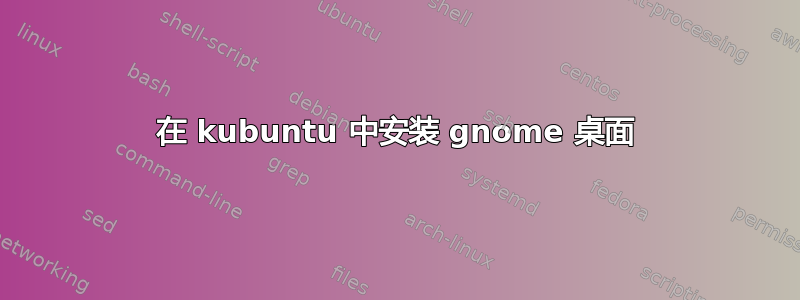 在 kubuntu 中安装 gnome 桌面