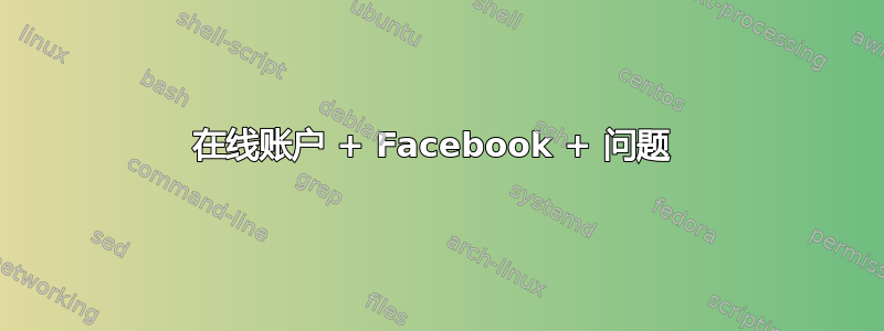 在线账户 + Facebook + 问题 