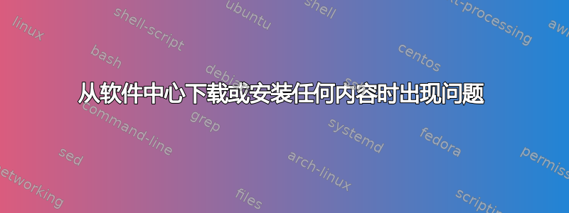 从软件中心下载或安装任何内容时出现问题