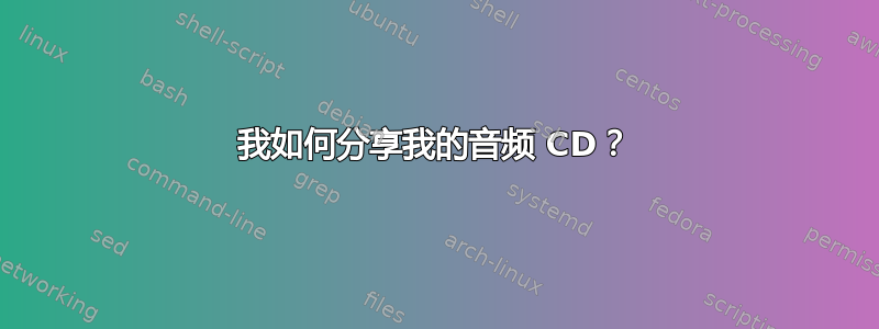 我如何分享我的音频 CD？