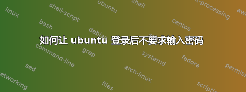 如何让 ubuntu 登录后不要求输入密码