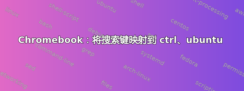 Chromebook：将搜索键映射到 ctrl、ubuntu