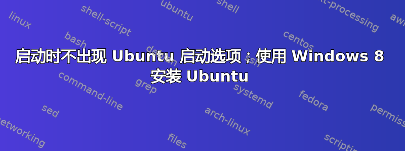 启动时不出现 Ubuntu 启动选项；使用 Windows 8 安装 Ubuntu