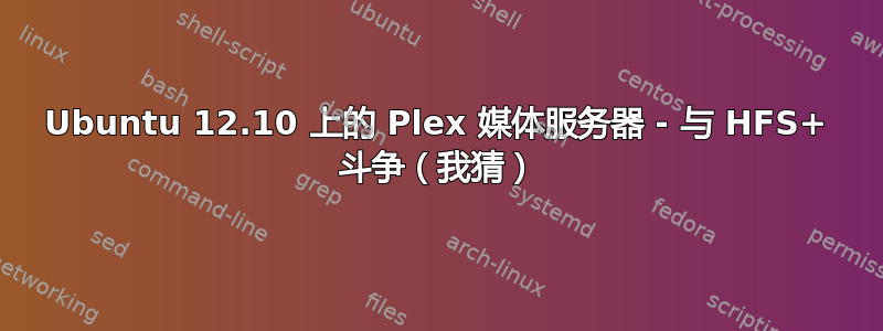 Ubuntu 12.10 上的 Plex 媒体服务器 - 与 HFS+ 斗争（我猜）