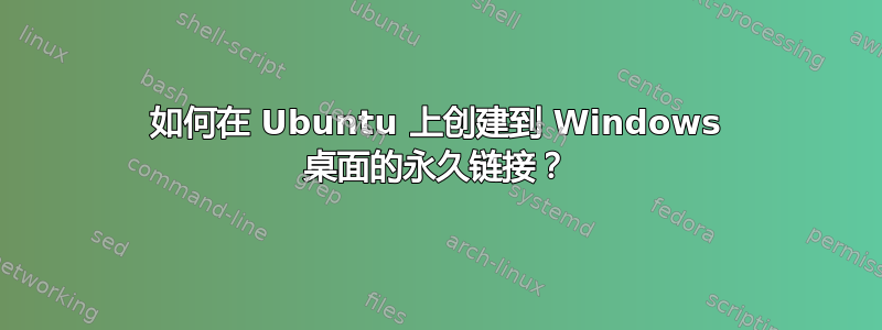 如何在 Ubuntu 上创建到 Windows 桌面的永久链接？